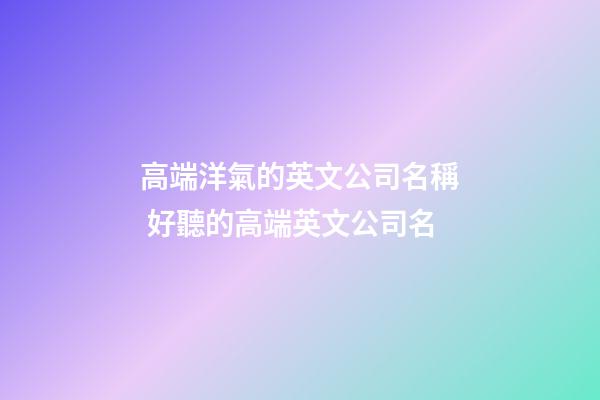 高端洋氣的英文公司名稱 好聽的高端英文公司名-第1張-公司起名-玄機派